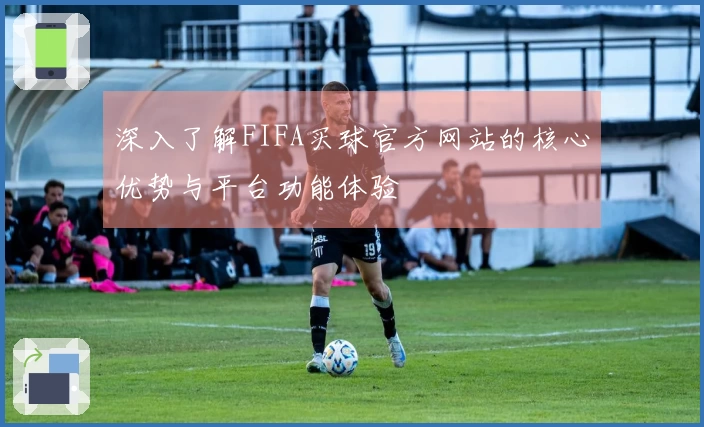 深入了解FIFA买球官方网站的核心优势与平台功能体验