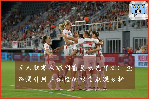 五大联赛买球网首页功能评测：全面提升用户体验的综合表现分析