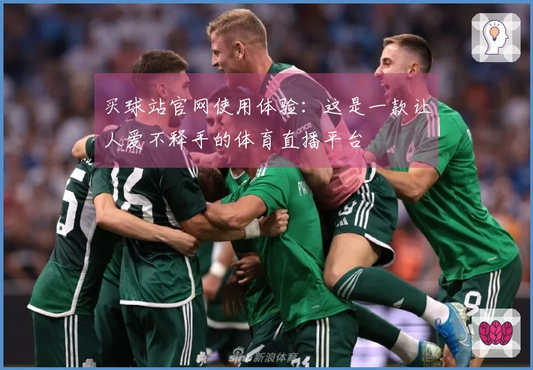 买球站官网使用体验：这是一款让人爱不释手的体育直播平台