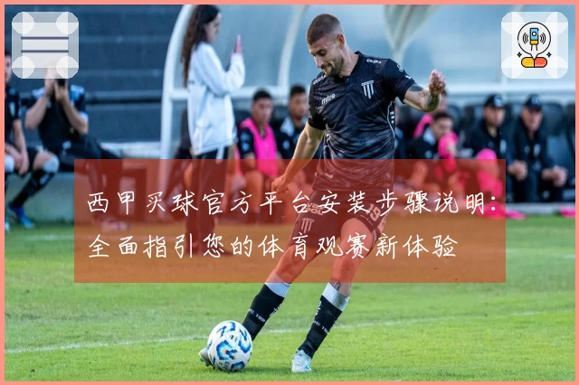 西甲买球官方平台安装步骤说明：全面指引您的体育观赛新体验
