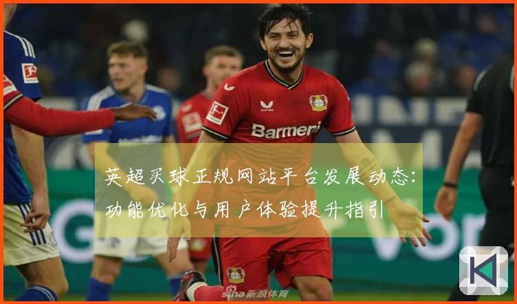 英超买球正规网站平台发展动态：功能优化与用户体验提升指引