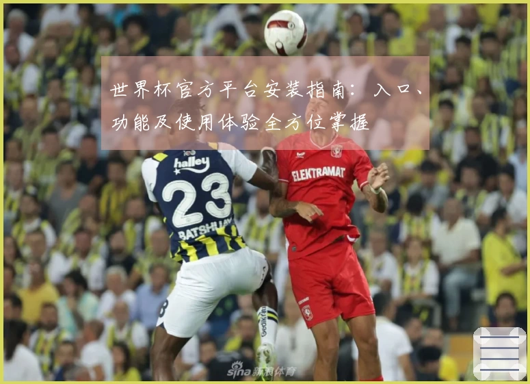 世界杯官方平台安装指南：入口、功能及使用体验全方位掌握